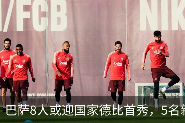巴萨8人或迎国家德比首秀,5名新援在列