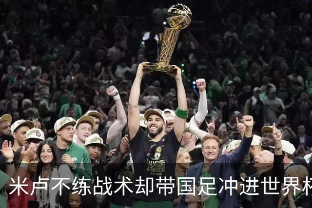米卢不练战术却带国足冲进世界杯！李玮锋：他靠的是土帅学不会的