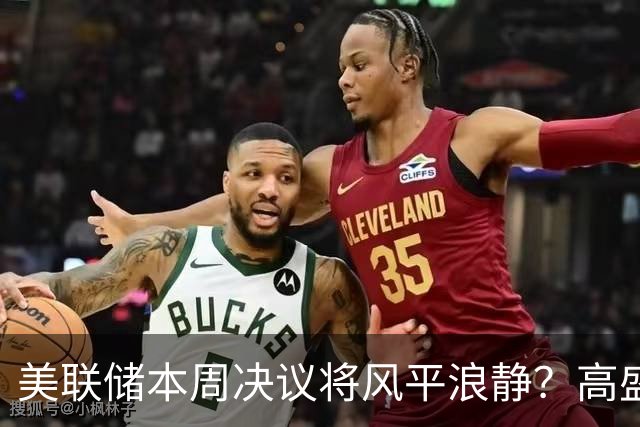 美联储本周决议将风平浪静？高盛预测：不会加息、也不会释放重大新信号